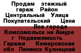 Продам 4-этажный гараж › Район ­ Центральный › Улица ­ Покупательский 2 › Цена ­ 450 000 - Все города, Комсомольск-на-Амуре г. Недвижимость » Гаражи   . Кемеровская обл.,Ленинск-Кузнецкий г.